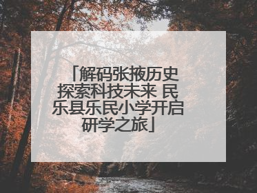 解码张掖历史 探索科技未来 民乐县乐民小学开启研学之旅