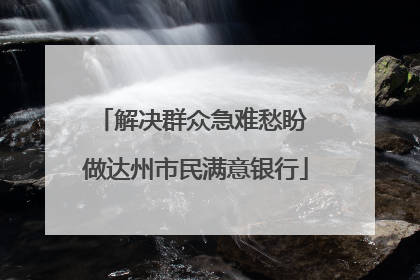 解决群众急难愁盼 做达州市民满意银行