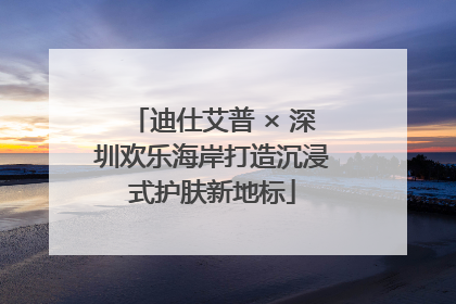 迪仕艾普 × 深圳欢乐海岸打造沉浸式护肤新地标