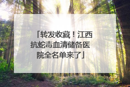 转发收藏！江西抗蛇毒血清储备医院全名单来了