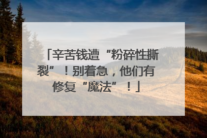 辛苦钱遭“粉碎性撕裂”！别着急，他们有修复“魔法”！