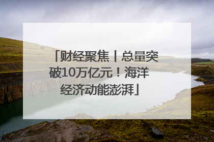 财经聚焦丨总量突破10万亿元！海洋经济动能澎湃
