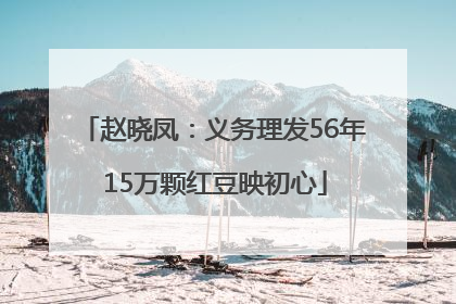 赵晓凤：义务理发56年 15万颗红豆映初心