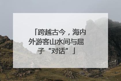 跨越古今，海内外游客山水间与屈子“对话”