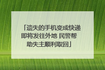 遗失的手机变成快递即将发往外地 民警帮助失主顺利取回