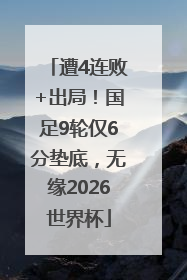 遭4连败+出局！国足9轮仅6分垫底，无缘2026世界杯
