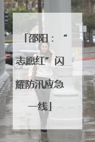 邵阳：“志愿红”闪耀防汛应急一线
