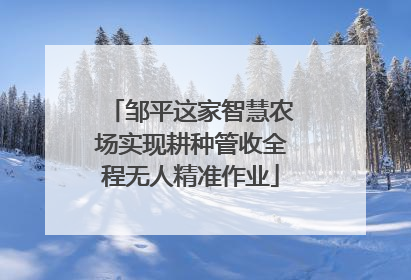邹平这家智慧农场实现耕种管收全程无人精准作业