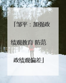 邹平：加强政绩观教育 防范政绩观偏差