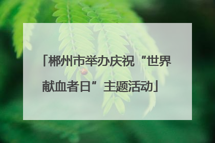 郴州市举办庆祝“世界献血者日”主题活动