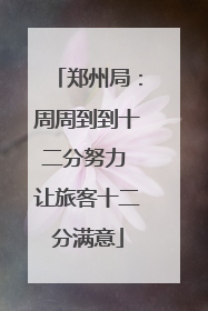 郑州局：周周到到十二分努力 让旅客十二分满意