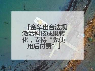 金华出台法规激活科技成果转化，支持“先使用后付费”