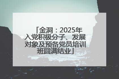 金洞：2025年入党积极分子、发展对象及预备党员培训班圆满结业