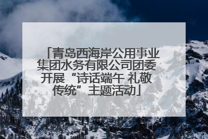 青岛西海岸公用事业集团水务有限公司团委开展“诗话端午 礼敬传统”主题活动