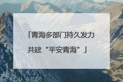 青海多部门持久发力共建“平安青海”