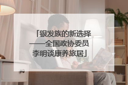 银发族的新选择——全国政协委员李明谈康养旅居