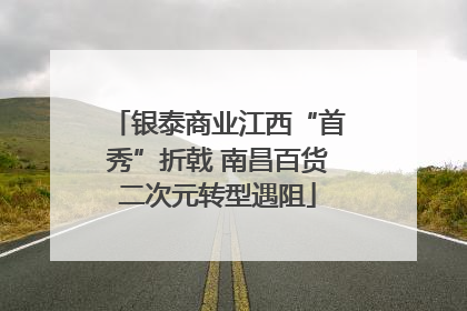 银泰商业江西“首秀”折戟 南昌百货二次元转型遇阻