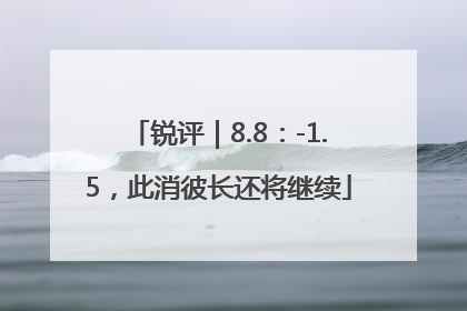 锐评｜8.8：-1.5，此消彼长还将继续