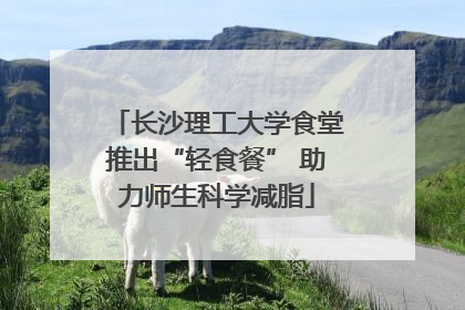 长沙理工大学食堂推出“轻食餐” 助力师生科学减脂