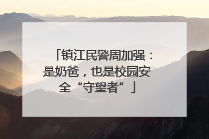 镇江民警周加强：是奶爸，也是校园安全“守望者”