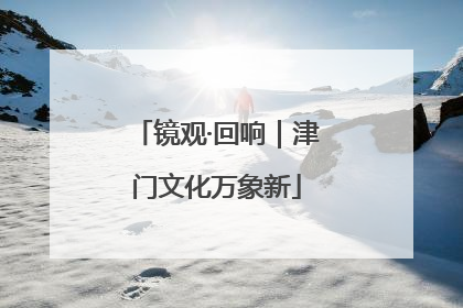 镜观·回响｜津门文化万象新
