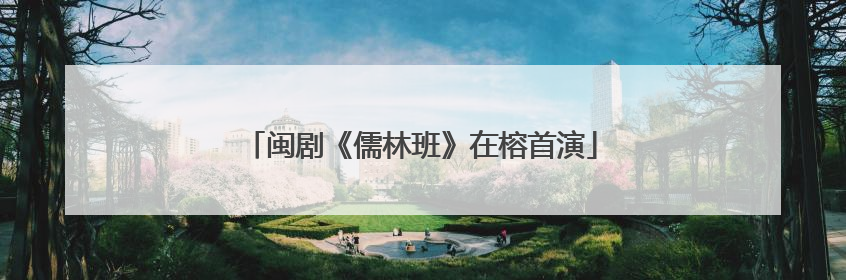闽剧《儒林班》在榕首演