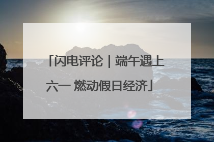 闪电评论｜端午遇上六一 燃动假日经济