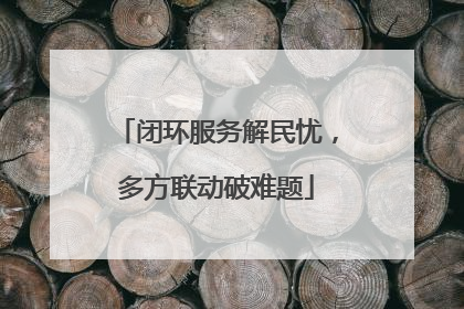 闭环服务解民忧，多方联动破难题