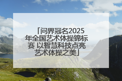 问界冠名2025年全国艺术体操锦标赛 以智慧科技点亮艺术体操之美