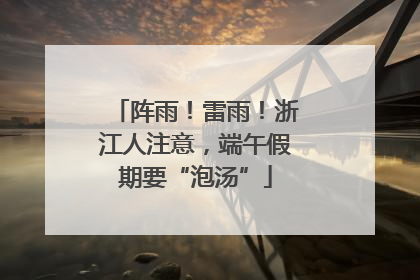 阵雨！雷雨！浙江人注意，端午假期要“泡汤”