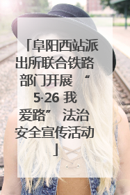 阜阳西站派出所联合铁路部门开展 “5·26 我爱路” 法治安全宣传活动