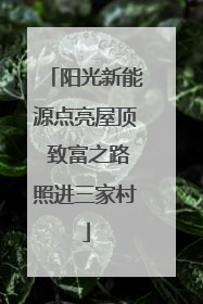 阳光新能源点亮屋顶 致富之路照进三家村