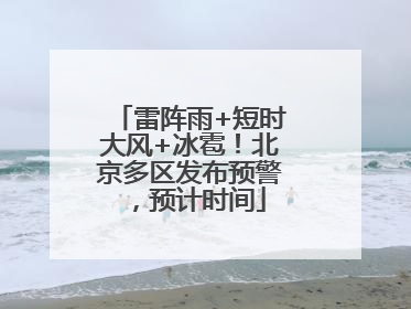 雷阵雨+短时大风+冰雹！北京多区发布预警，预计时间