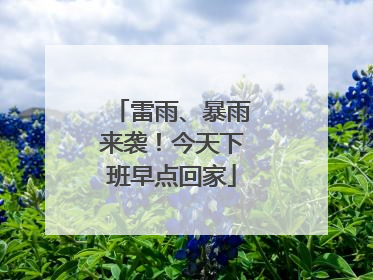雷雨、暴雨来袭！今天下班早点回家
