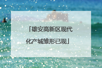 雄安高新区现代化产城雏形已现
