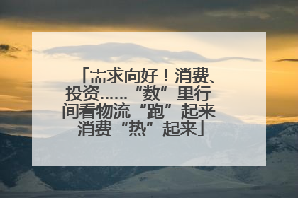 需求向好！消费、投资……“数”里行间看物流“跑”起来 消费“热”起来