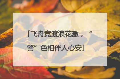 飞舟竞渡浪花激，“警”色相伴人心安