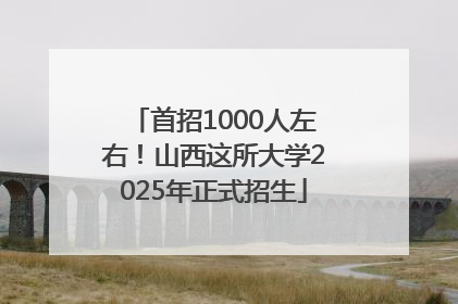 首招1000人左右！山西这所大学2025年正式招生