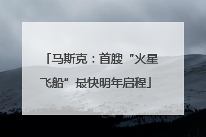 马斯克：首艘“火星飞船”最快明年启程