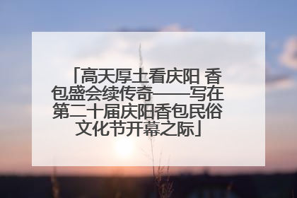 高天厚土看庆阳 香包盛会续传奇——写在第二十届庆阳香包民俗文化节开幕之际