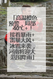 高温橙色预警，局部40℃+！接着暴雨+雷暴大风+冰雹来袭，河南将迎大范围降雨