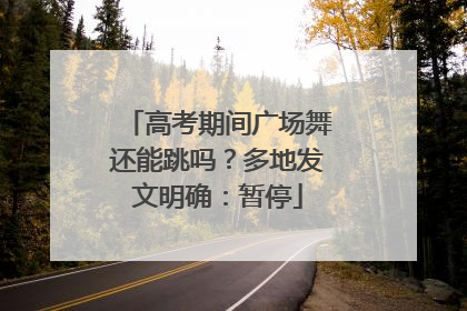 高考期间广场舞还能跳吗？多地发文明确：暂停