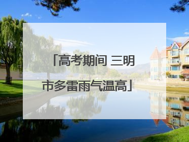 高考期间 三明市多雷雨气温高