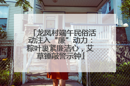 龙凤村端午民俗活动注入“廉”动力：粽叶裹紧廉洁心，艾草锤敲警示钟
