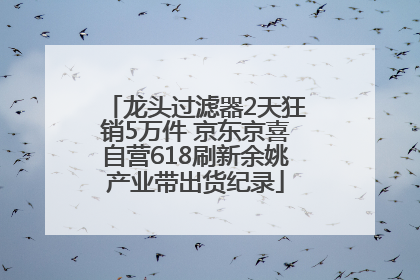 龙头过滤器2天狂销5万件 京东京喜自营618刷新余姚产业带出货纪录
