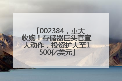 002384，重大收购！存储器巨头官宣大动作，投资扩大至1500亿美元