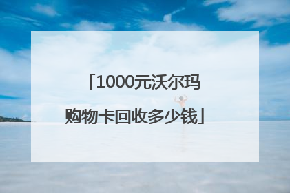 1000元沃尔玛购物卡回收多少钱