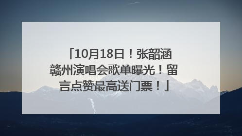 10月18日！张韶涵赣州演唱会歌单曝光！留言点赞最高送门票！