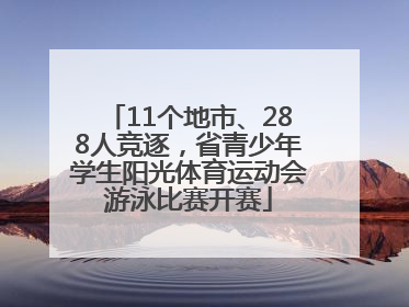 11个地市、288人竞逐，省青少年学生阳光体育运动会游泳比赛开赛