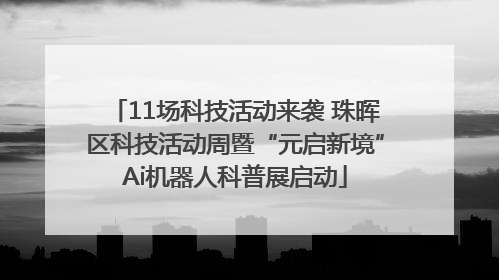 11场科技活动来袭 珠晖区科技活动周暨“元启新境”Ai机器人科普展启动